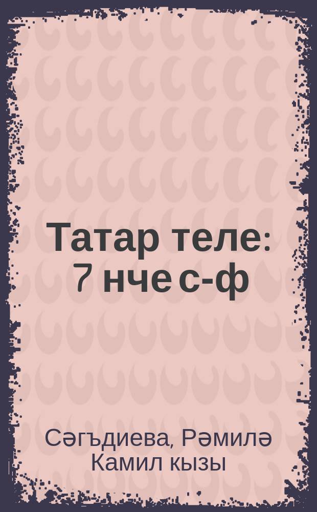 Татар теле : 7 нче с-ф : рус телендә төп гомуми белем бирү оешмалары өчен д-лек : (татар телен туган тел буларак өйрәнүче укучылар өчен) = Татарский язык