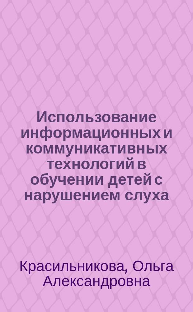 Использование информационных и коммуникативных технологий в обучении детей с нарушением слуха : учебно-методическое пособие для студентов высших учебных заведений, обучающихся по направлению "44.03.01 (бакалавриат) / 44.04.01 (магистратура) Педагогическое образование"