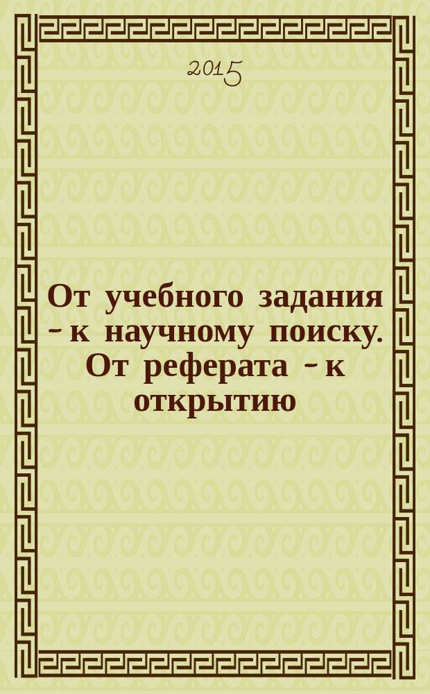 От учебного задания - к научному поиску. От реферата - к открытию : материалы IV Всероссийской студенческой научно-практической конференции с международным участием