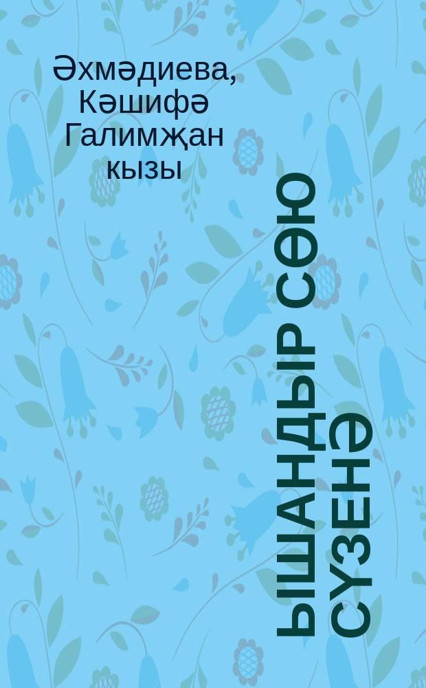 Ышандыр сөю сүзенә : шигырьләр, җырлар = [Хочу поверить в твою любовь