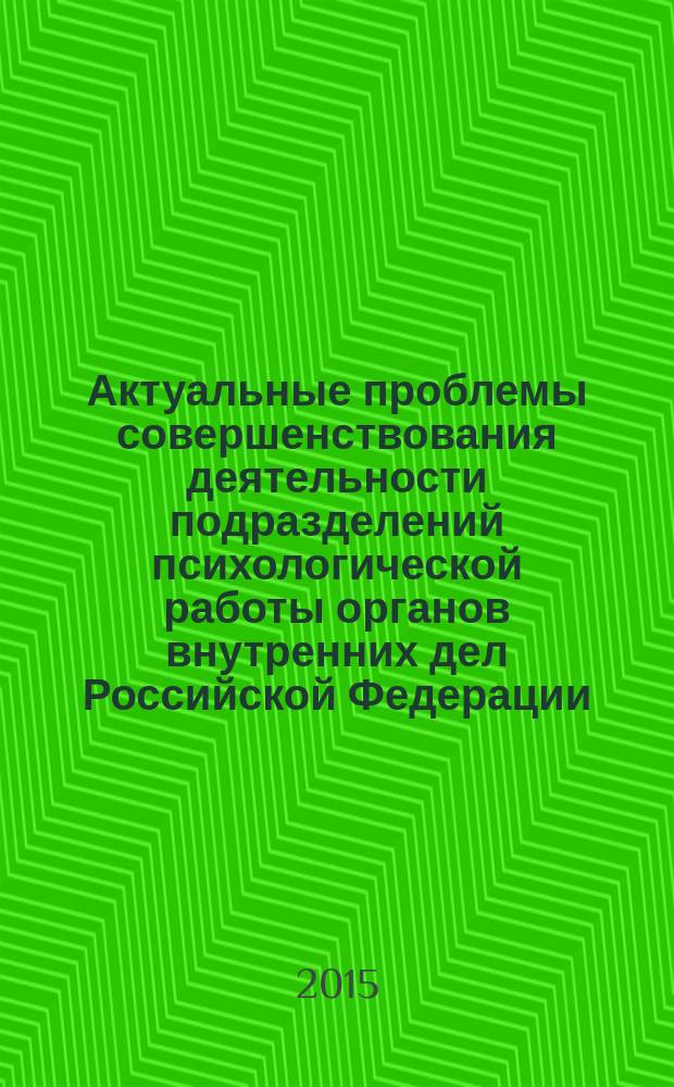 Актуальные проблемы совершенствования деятельности подразделений психологической работы органов внутренних дел Российской Федерации : учебно-методическое пособие