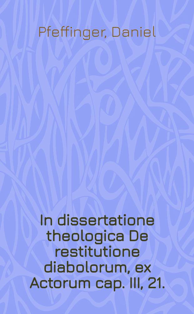 ... In dissertatione theologica De restitutione diabolorum, ex Actorum cap. III, 21.