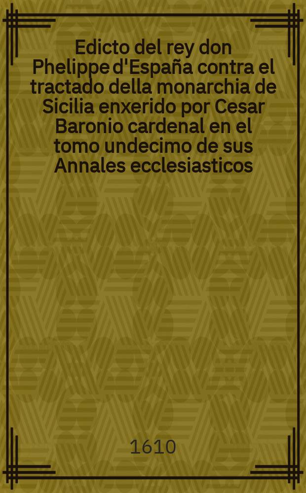 Edicto del rey don Phelippe d'España contra el tractado della monarchia de Sicilia enxerido por Cesar Baronio cardenal en el tomo undecimo de sus Annales ecclesiasticos // Remonstrance et conclusions des gents du roy et arrest de la cour de parlement du 26. novembre M.DCX. sur le libvre intitulé Tractatus de potestate summi pontificis in rebus temporalibus adversus Guilielmum Barclaium auctore S.R.E. cardinali Bellarmino, imprimé a Rome en l'an 1610