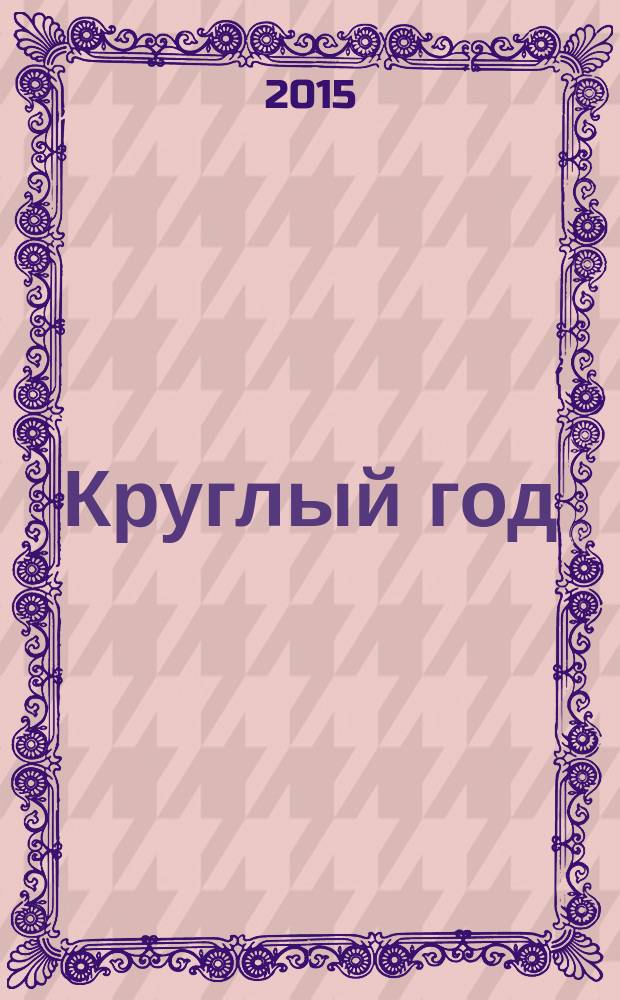 Круглый год : рассказы и стихи русских писателей, поделки, загадки и важные исторические даты : для чтения взрослыми детям