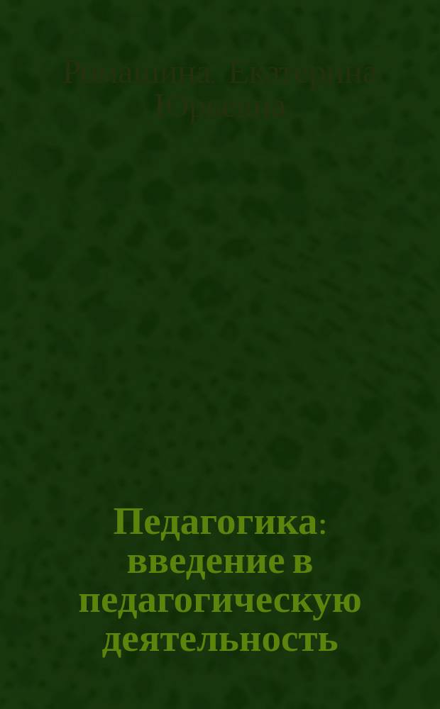 Педагогика : введение в педагогическую деятельность : учебное пособие : по направлениям подготовки 44.03.01 "Педагогическое образование" и 44.03.05 "Педагогическое образование с двумя профилями подготовки (квалификация (степень) "бакалавр")