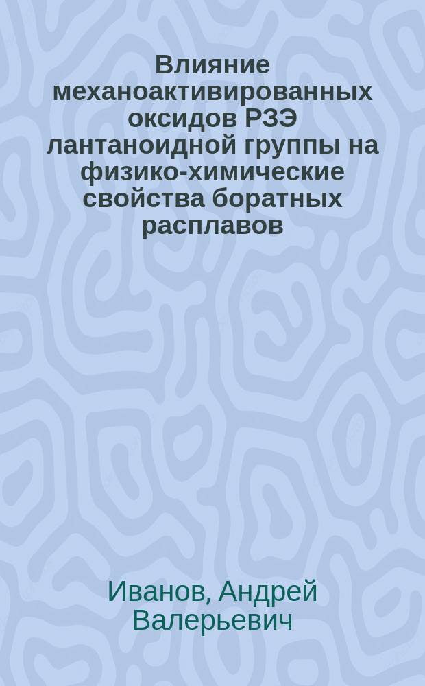 Влияние механоактивированных оксидов РЗЭ лантаноидной группы на физико-химические свойства боратных расплавов : автореферат диссертации на соискание ученой степени кандидата химических наук : специальность 02.00.04 <Физическая химия>