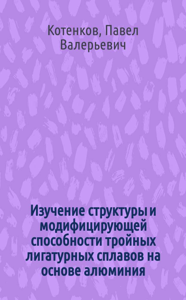 Изучение структуры и модифицирующей способности тройных лигатурных сплавов на основе алюминия, полученных обработкой их расплавов низкочастотными колебаниями : автореферат диссертации на соискание ученой степени кандидата химических наук : специальность 02.00.04 <Физическая химия>