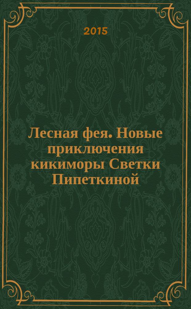 Лесная фея. Новые приключения кикиморы Светки Пипеткиной : для среднего школьного возраста