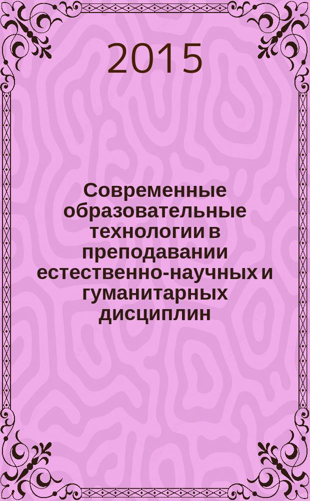 Современные образовательные технологии в преподавании естественно-научных и гуманитарных дисциплин : II Международная научно-методическая конференция, Санкт-Петербург, 9-10 апреля 2015 : сборник научных трудов