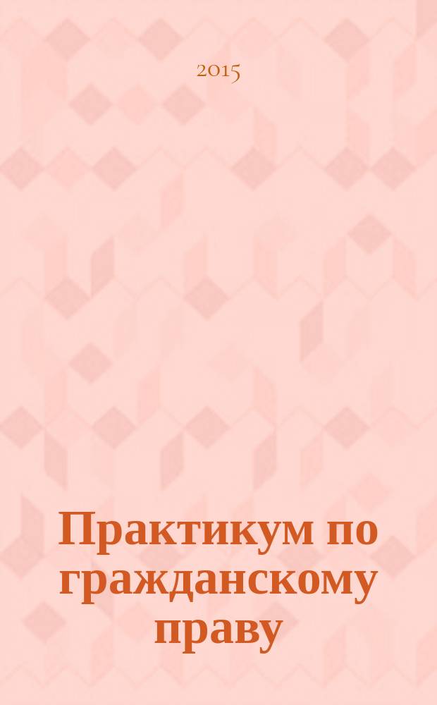 Практикум по гражданскому праву (часть общая) : учебное пособие : специальность "Юриспруденция"