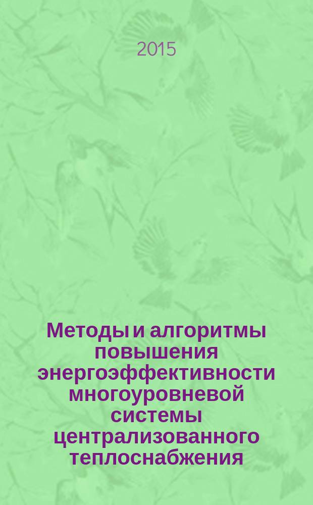 Методы и алгоритмы повышения энергоэффективности многоуровневой системы централизованного теплоснабжения : монография
