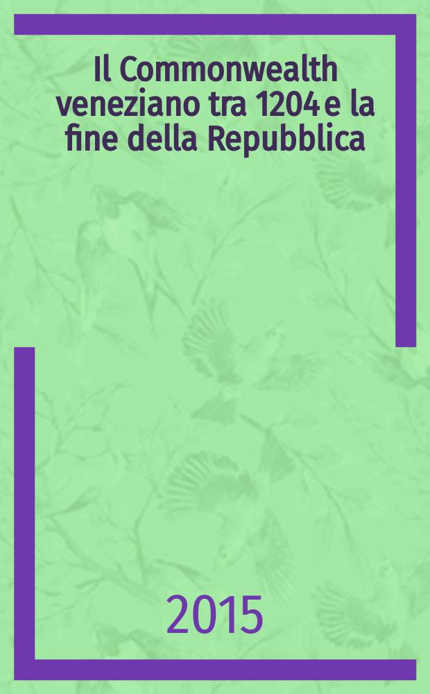 Il Commonwealth veneziano tra 1204 e la fine della Repubblica : identità e peculiarità : relazioni presentate al Convegno, Venezia, 6-9 marzo 2013 = Венецианское государство с 1204 г. до конца республики: идентичность и своеобразие