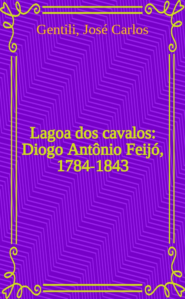 Lagoa dos cavalos : Diogo Antônio Feijó, 1784-1843 : romance histórico