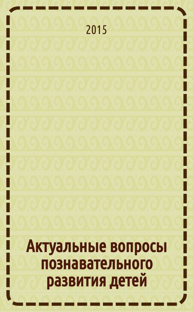 Актуальные вопросы познавательного развития детей : материалы региональной научно-практической конференции