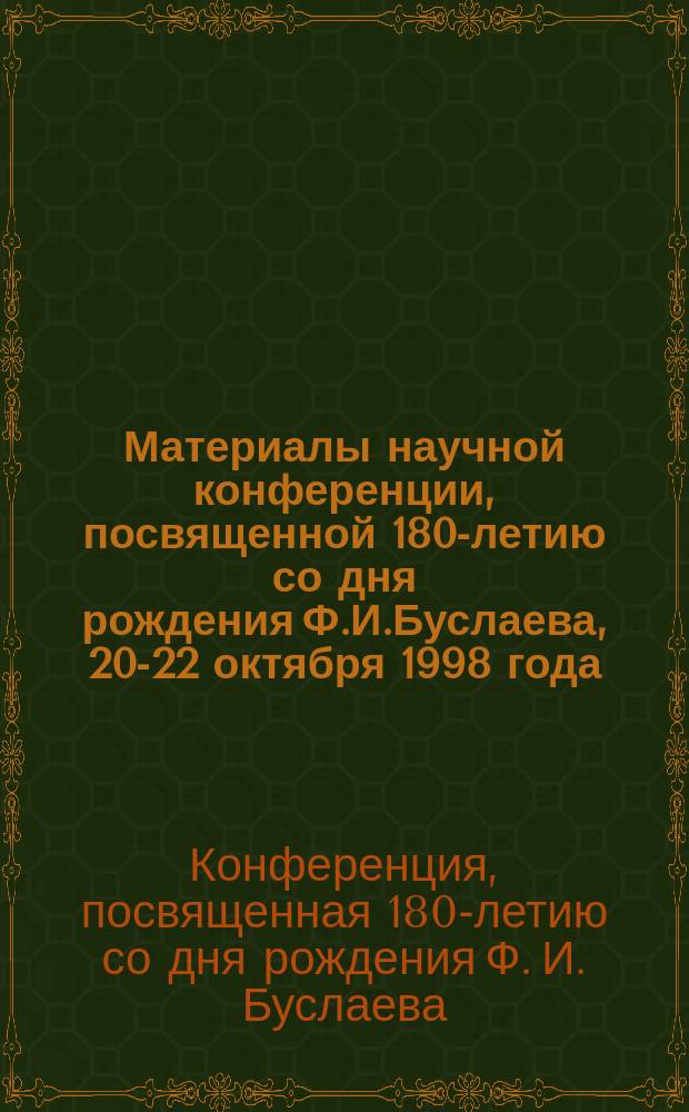 Материалы научной конференции, посвященной 180-летию со дня рождения Ф.И.Буслаева, 20-22 октября 1998 года