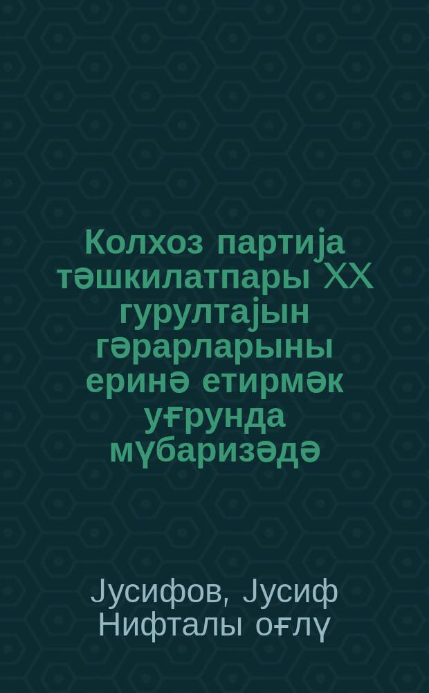Колхоз партиjа тәшкилатпары XX гурултаjын гәрарларыны еринә етирмәк уғрунда мүбаризәдә = Партийные организации колхозов в борьбе за осуществление решений XX Съезда партии