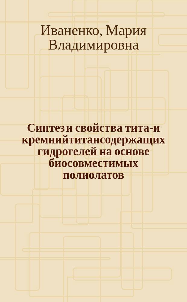 Синтез и свойства титан- и кремнийтитансодержащих гидрогелей на основе биосовместимых полиолатов : автореферат диссертации на соискание ученой степени кандидата химических наук : специальность 14.04.02 <Фармацевтическая химия, фармакогнозия>
