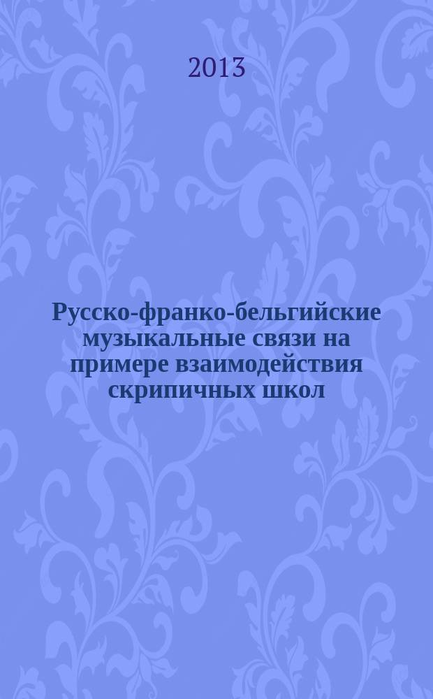 Русско-франко-бельгийские музыкальные связи на примере взаимодействия скрипичных школ : автореферат диссертации на соискание ученой степени кандидата искусствоведения : специальность 17.00.09 <Теория и история искусства>