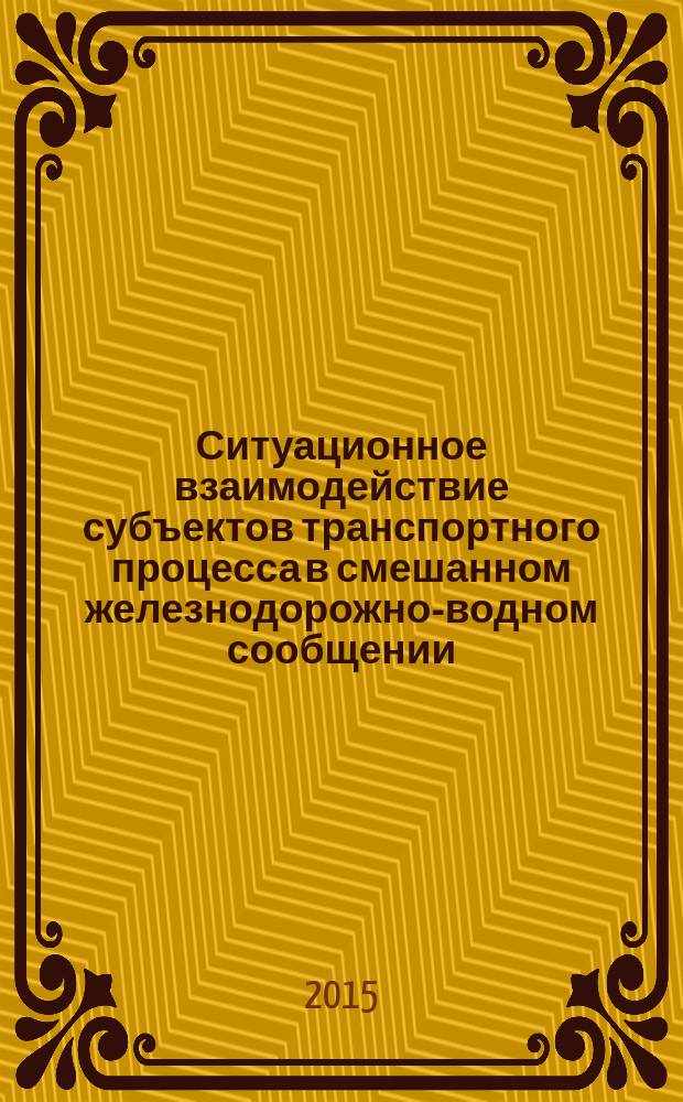 Ситуационное взаимодействие субъектов транспортного процесса в смешанном железнодорожно-водном сообщении : монография