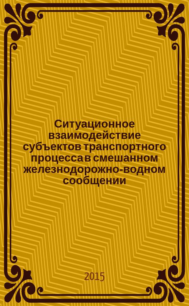 Ситуационное взаимодействие субъектов транспортного процесса в смешанном железнодорожно-водном сообщении : монография