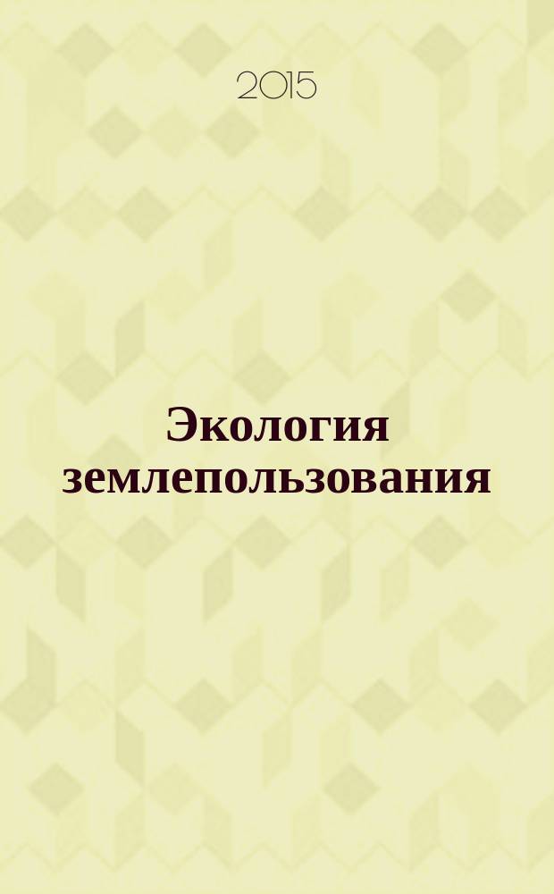 Экология землепользования : учебно-практическое пособие по направлению 21.03.02 "Землеустройство и кадастры"