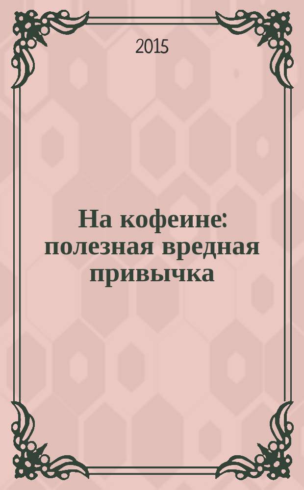 На кофеине : полезная вредная привычка