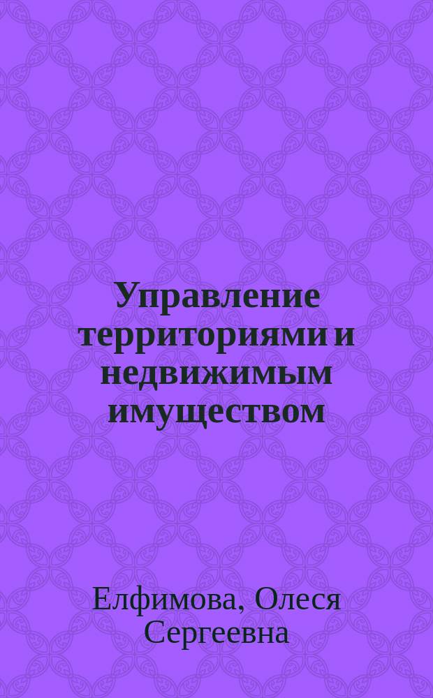 Управление территориями и недвижимым имуществом : учебное пособие : для специальностей 120714 "Земельно-имущественные отношения", 080110 "Экономика и бухгалтерский учет"