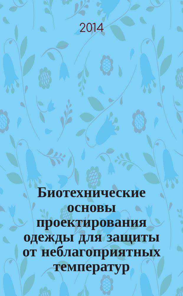 Биотехнические основы проектирования одежды для защиты от неблагоприятных температур : монография