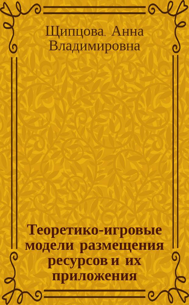 Теоретико-игровые модели размещения ресурсов и их приложения : автореферат диссертации на соискание ученой степени кандидата физико-математических наук : специальность 05.13.18 <Математическое моделирование, численные методы и комплексы программ>