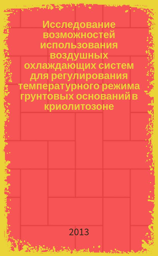 Исследование возможностей использования воздушных охлаждающих систем для регулирования температурного режима грунтовых оснований в криолитозоне : автореферат диссертации на соискание ученой степени кандидата технических наук : специальность 25.00.08 <Инженерная геология, мерзлотоведение и грунтоведение>