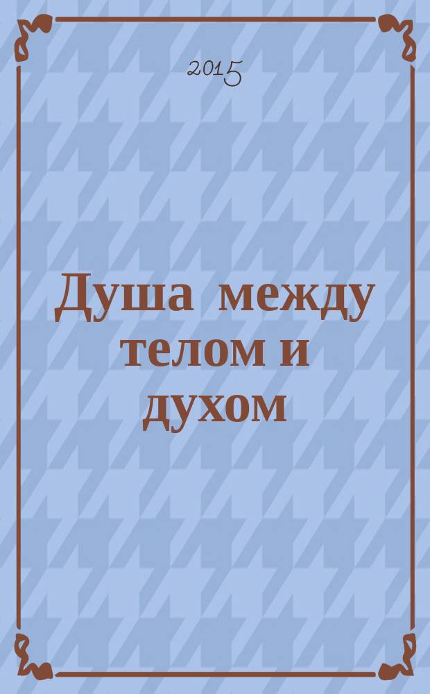 Душа между телом и духом : фрагменты сущностной психологии : для лиц старше 16 лет