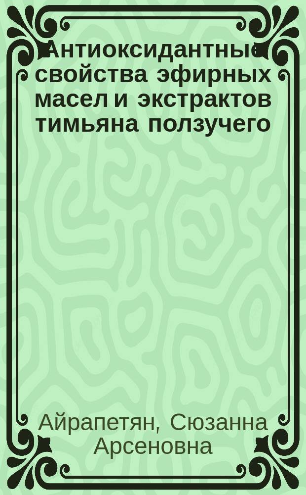 Антиоксидантные свойства эфирных масел и экстрактов тимьяна ползучего : автореферат диссертации на соискание ученой степени к.х.н. : специальность 02.00.04