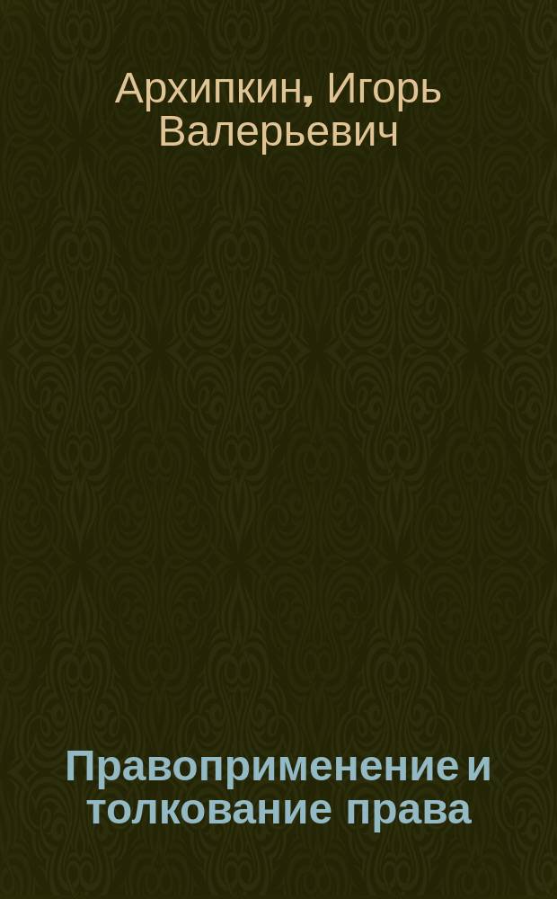 Правоприменение и толкование права : учебное пособие : для студентов юридических вузов : в 2 ч