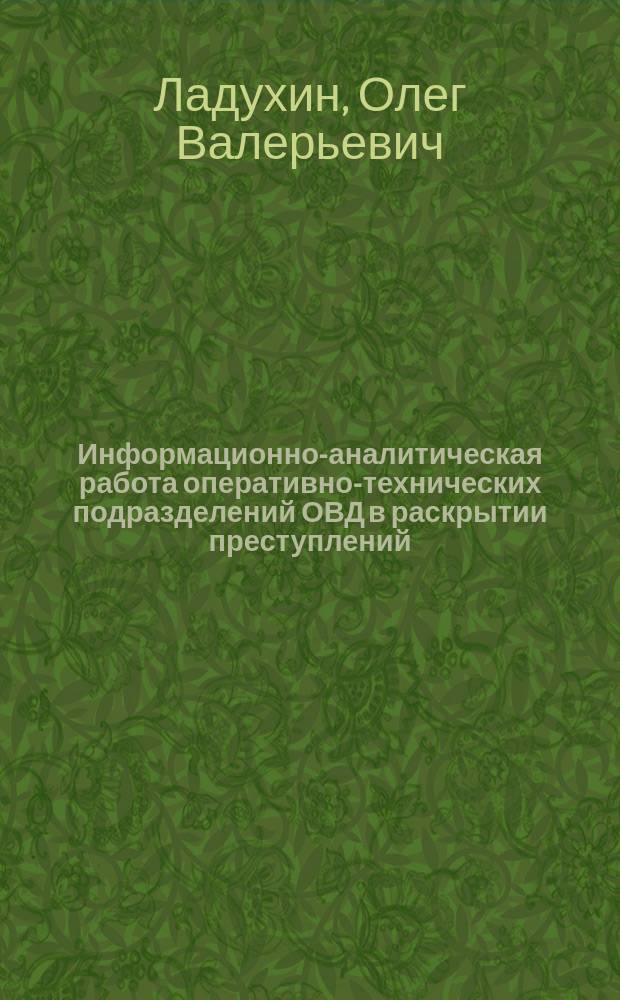 Информационно-аналитическая работа оперативно-технических подразделений ОВД в раскрытии преступлений : курс лекций