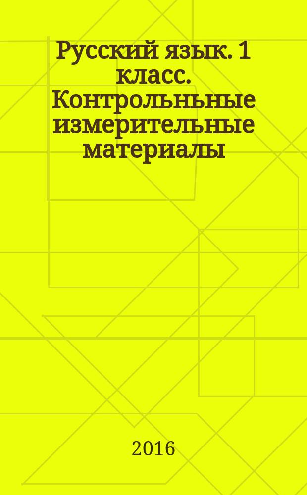 Русский язык. 1 класс. Контрольньные измерительные материалы : подготовка к итоговой аттестации, контроль уровня усвоения знаний, критерии оценивания, ответы для проверки