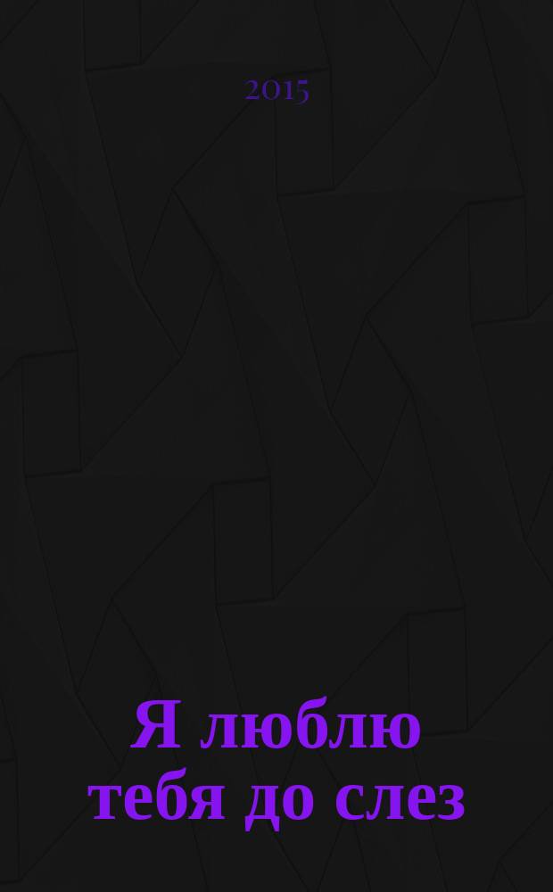 Я люблю тебя до слез : песенная лирика