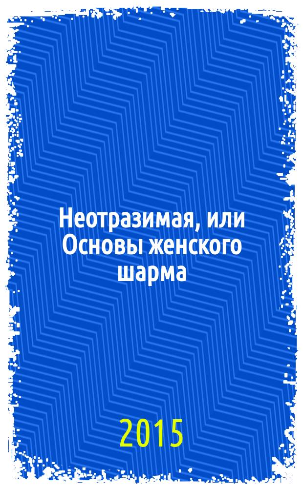 Неотразимая, или Основы женского шарма : роман