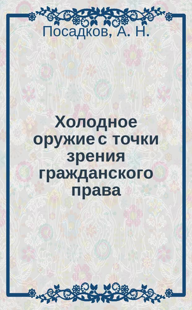 Холодное оружие с точки зрения гражданского права: возможность и пределы допуска в имущественный оборот : монография