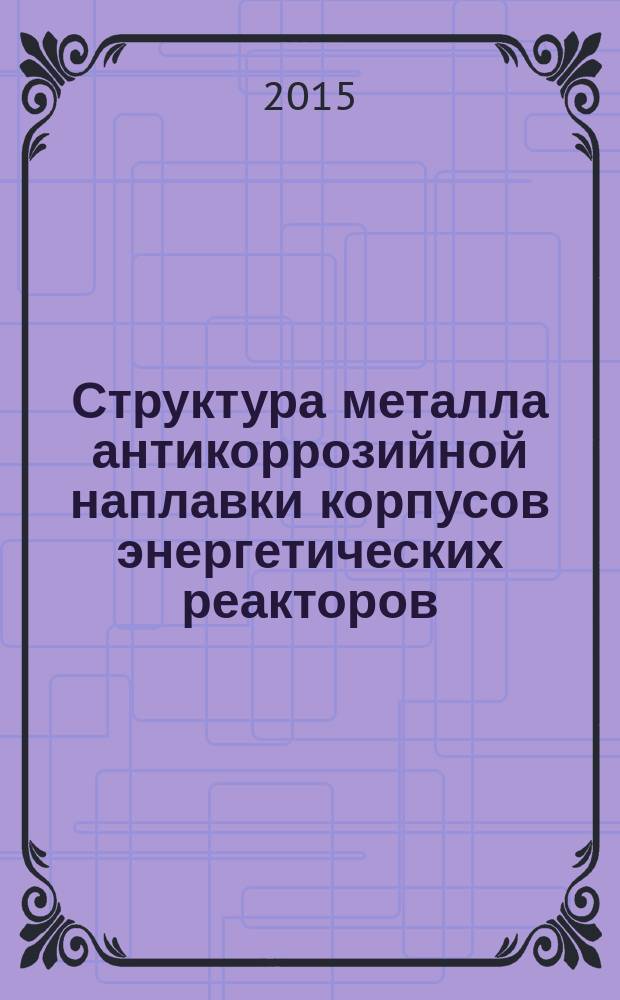 Структура металла антикоррозийной наплавки корпусов энергетических реакторов: данные дифракции и малоуглового рассеяния нейтронов