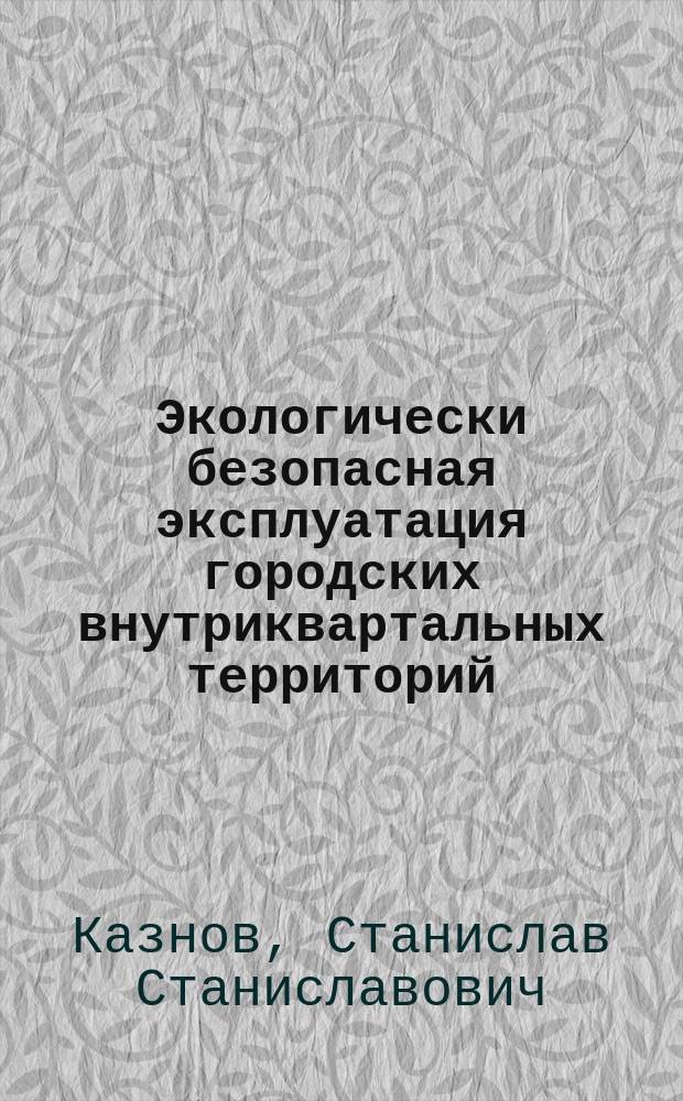 Экологически безопасная эксплуатация городских внутриквартальных территорий : учебное пособие : для студентов, обучающихся по направлению 270800.62 "Строительство", профиль "Городское строительство"