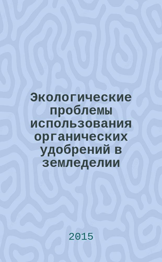 Экологические проблемы использования органических удобрений в земледелии : сборник научных трудов Всероссийской научно-практической конференции с международным участием