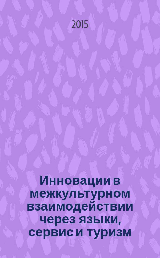 Инновации в межкультурном взаимодействии через языки, сервис и туризм : материалы III международной (заочной) научно-практической конференции, 15 апреля 2015 года