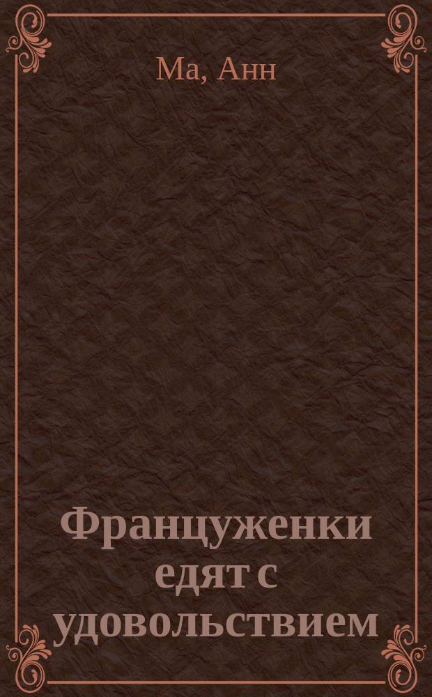Француженки едят с удовольствием : уроки любви и кулинарии от современной Джулии Чайлд : перевод с английского