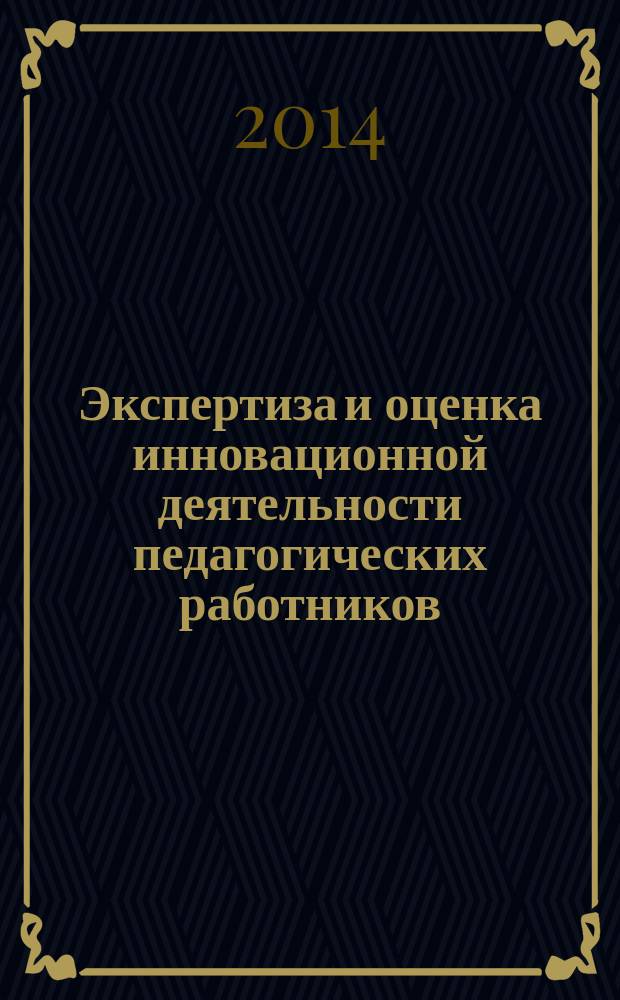 Экспертиза и оценка инновационной деятельности педагогических работников : учебно-методическое пособие