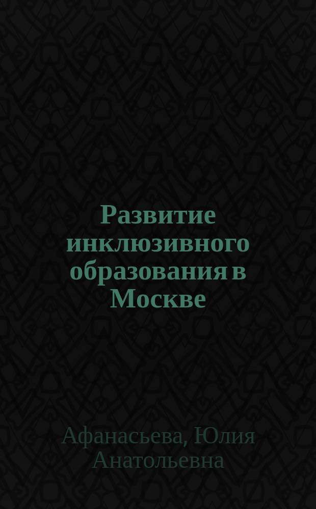 Развитие инклюзивного образования в Москве : коллективная монография