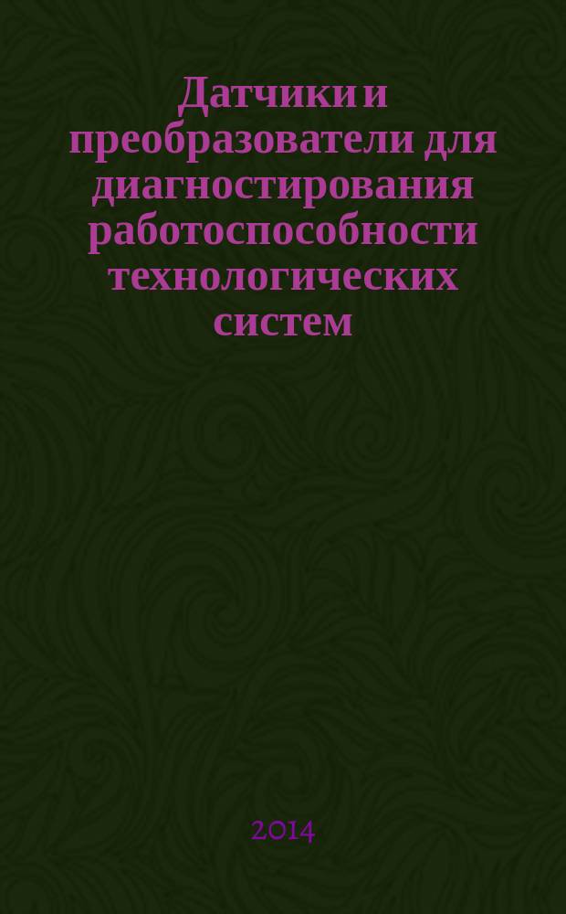 Датчики и преобразователи для диагностирования работоспособности технологических систем : учебное пособие [для студентов очной и заочной форм обучения, обучающихся по направлениям "Конструкторско-технологическое обеспечение машиностроительных производств", "Технология, оборудование и автоматизация машиностроительных производств" по специальностям "Металлообрабатывающие станки и комплексы", "Инструментальные системы машиностроительных производств", "Технология машиностроения"]. Ч. 1