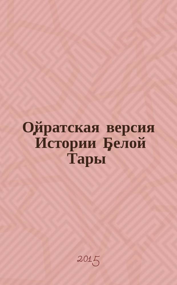 Ойратская версия "Истории Белой Тары" ("Повести о Багамай-хатун") : факсимиле рукописей