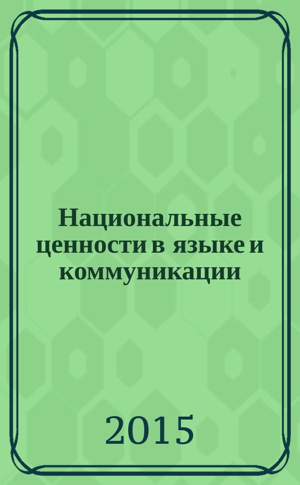 Национальные ценности в языке и коммуникации : тезисы докладов научного семинара с международным участием (13 апреля 2015)