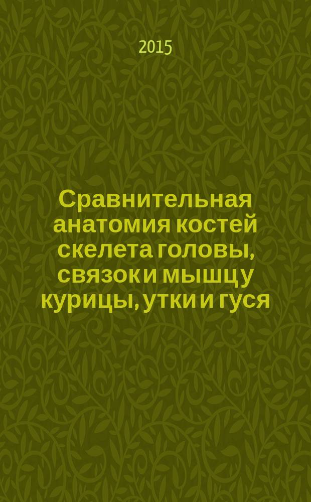 Сравнительная анатомия костей скелета головы, связок и мышц у курицы, утки и гуся : монография