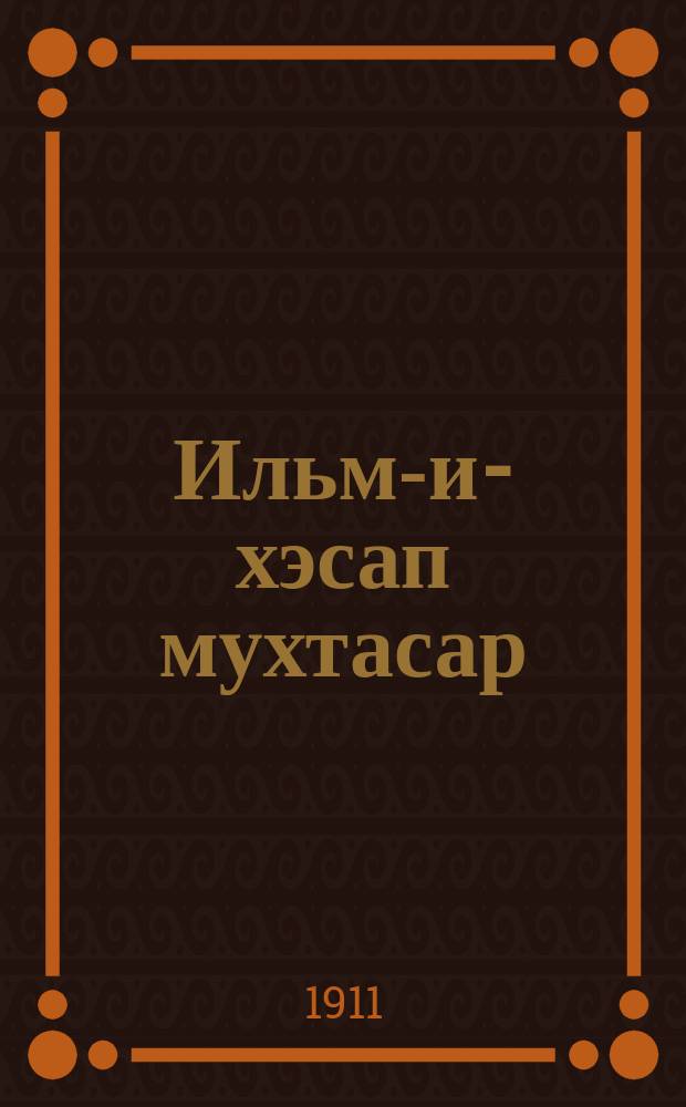 Ильм-и-хэсап мухтасар : амель хамсе ве месаил-и-хэсабие = [Краткий курс математики